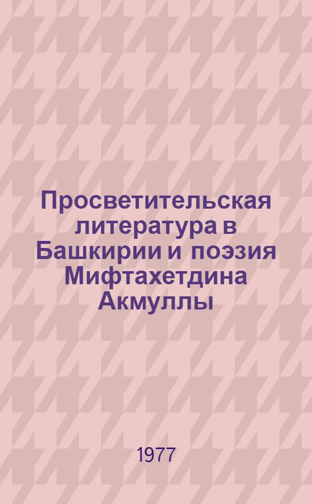 Просветительская литература в Башкирии и поэзия Мифтахетдина Акмуллы : Автореф. дис. на соиск. учен. степени канд. филол. наук : (10.01.03)