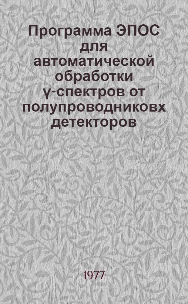 Программа ЭПОС для автоматической обработки γ-спектров от полупроводниковх детекторов : Ч. 1-. Ч. 1 : Вариант программы для ЭВМ БЭСМ-6