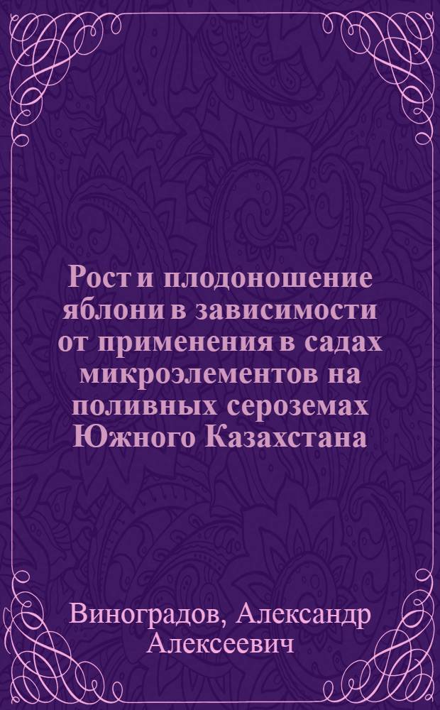 Рост и плодоношение яблони в зависимости от применения в садах микроэлементов на поливных сероземах Южного Казахстана : Автореф. дис. на соиск. учен. степени канд. с.-х. наук : (06.01.07)