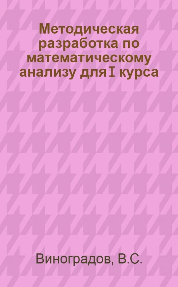 Методическая разработка по математическому анализу для I курса : В 2-х ч. Ч. 1-