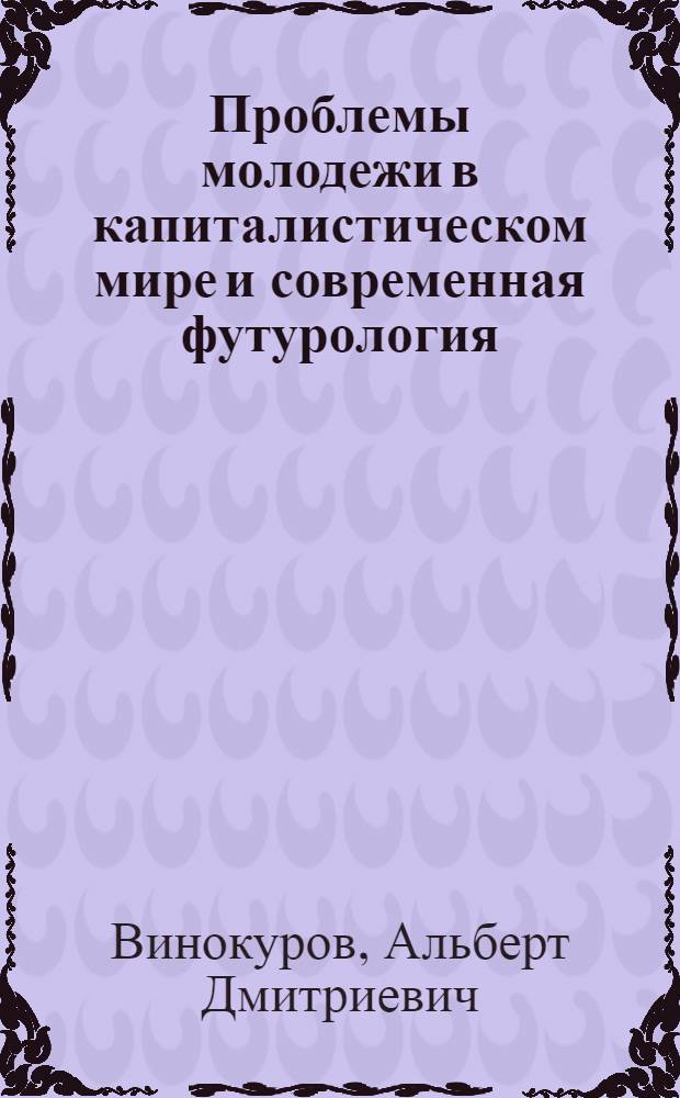 Проблемы молодежи в капиталистическом мире и современная футурология : Автореф. дис. на соиск. учен. степени канд. филос. наук : (09.00.01)