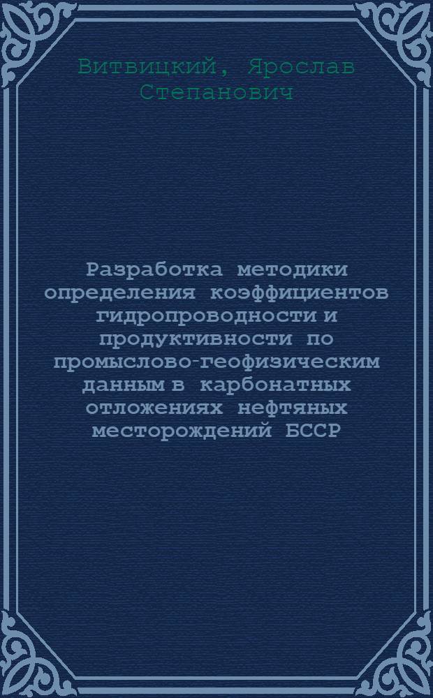 Разработка методики определения коэффициентов гидропроводности и продуктивности по промыслово-геофизическим данным в карбонатных отложениях нефтяных месторождений БССР : Автореф. дис. на соиск. учен. степени канд. геол.-минерал. наук : (04.00.12)