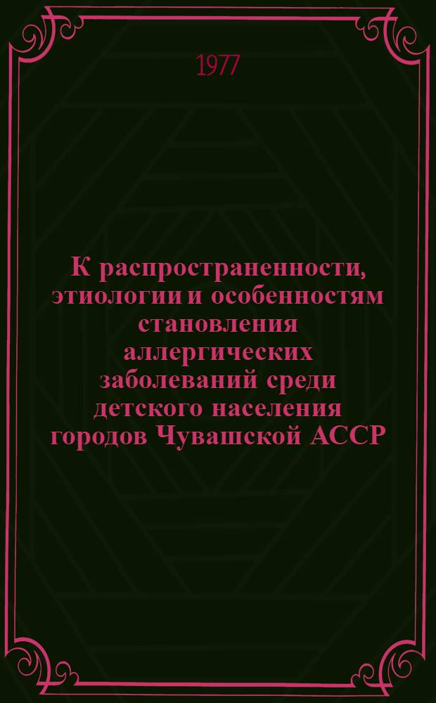 К распространенности, этиологии и особенностям становления аллергических заболеваний среди детского населения городов Чувашской АССР : Автореф. дис. на соиск. учен. степени к. м. н