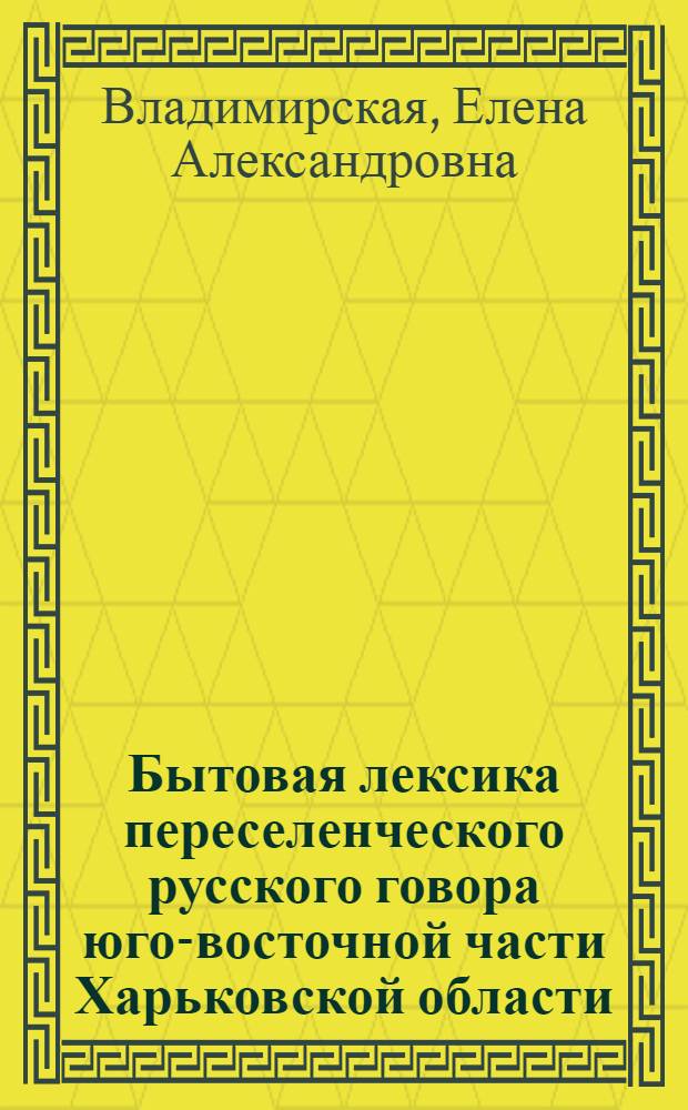 Бытовая лексика переселенческого русского говора юго-восточной части Харьковской области. (К проблеме взаимодействия говоров русского и украинского языков) : Автореф. дис. на соиск. учен. степени к. филол. н