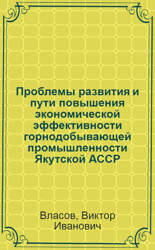 Проблемы развития и пути повышения экономической эффективности горнодобывающей промышленности Якутской АССР : Автореф. дис. на соиск. учен. степени к. э. н