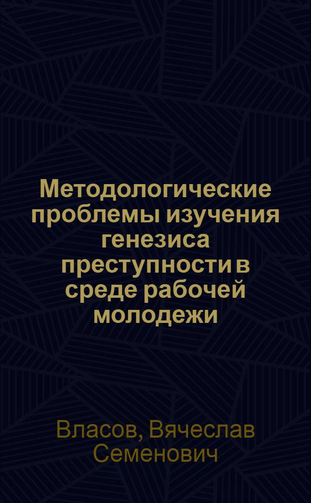 Методологические проблемы изучения генезиса преступности в среде рабочей молодежи : Автореф. дис. на соиск. учен. степени канд. юрид. наук : (12.00.07)