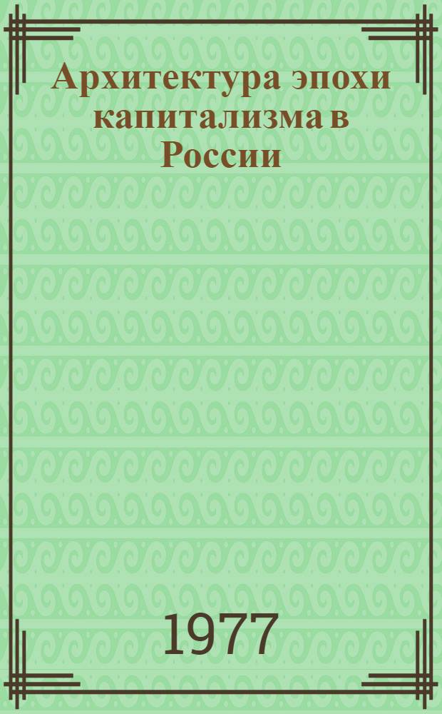 Архитектура эпохи капитализма в России (этапы и тенденции исторического развития) : Автореф. дис. на соиск. учен. степени д. арх