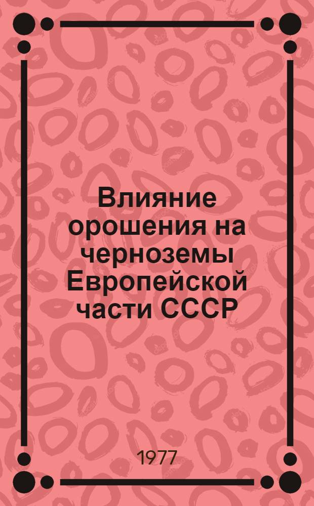 Влияние орошения на черноземы Европейской части СССР : Сборник статей