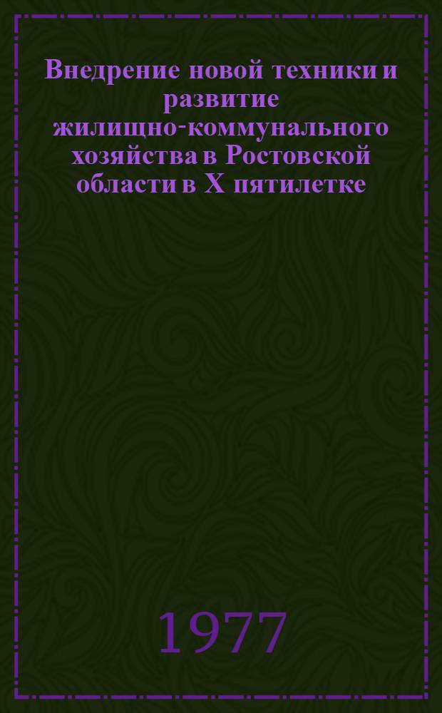 Внедрение новой техники и развитие жилищно-коммунального хозяйства в Ростовской области в Х пятилетке : (Тезисы докл. обл. науч.-техн. конф. 23 дек. 1977 г.)