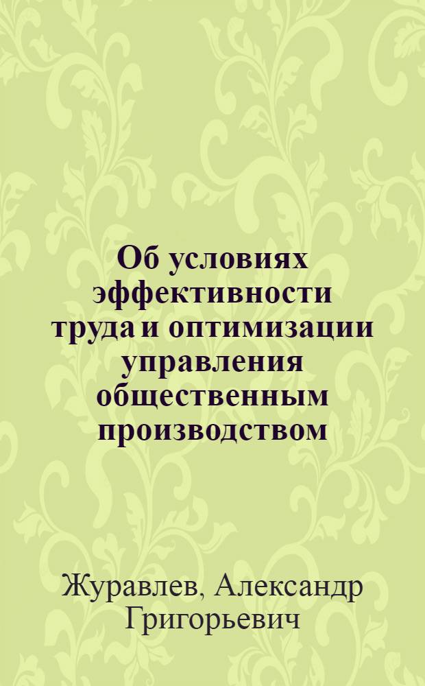 Об условиях эффективности труда и оптимизации управления общественным производством : (Науч. докл. на заседании совета, г. Минск, 22 февр. 1977 г.)