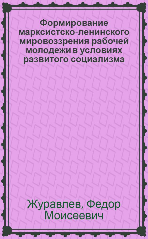Формирование марксистско-ленинского мировоззрения рабочей молодежи в условиях развитого социализма : Автореф. дис. на соиск. учен. степени канд. филос. наук : (09.00.02)