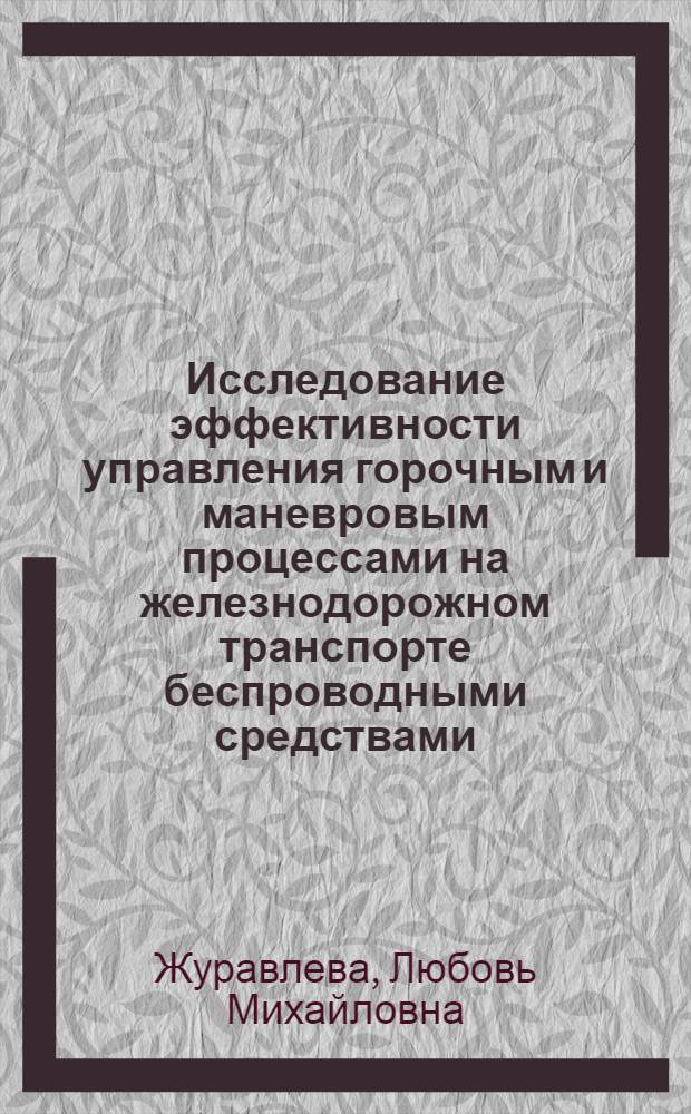 Исследование эффективности управления горочным и маневровым процессами на железнодорожном транспорте беспроводными средствами : Автореф. дис. на соиск. учен. степени канд. техн. наук : (05.13.14)