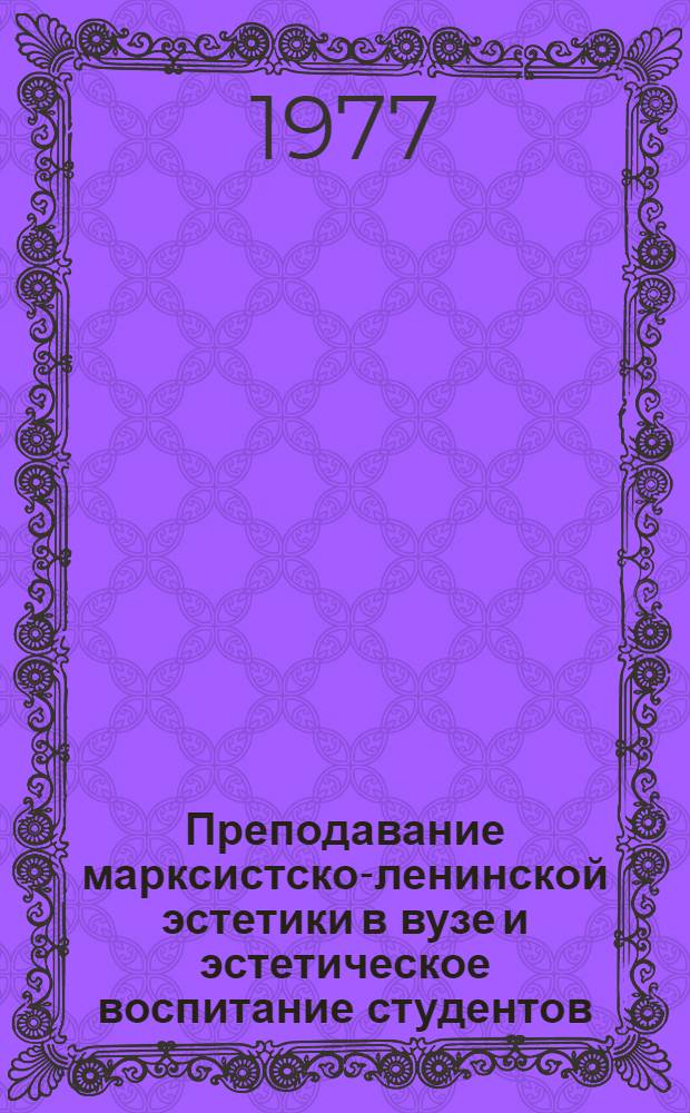 Преподавание марксистско-ленинской эстетики в вузе и эстетическое воспитание студентов : Автореф. дис. на соиск. учен. степени канд. филос. наук : (09.00.04)