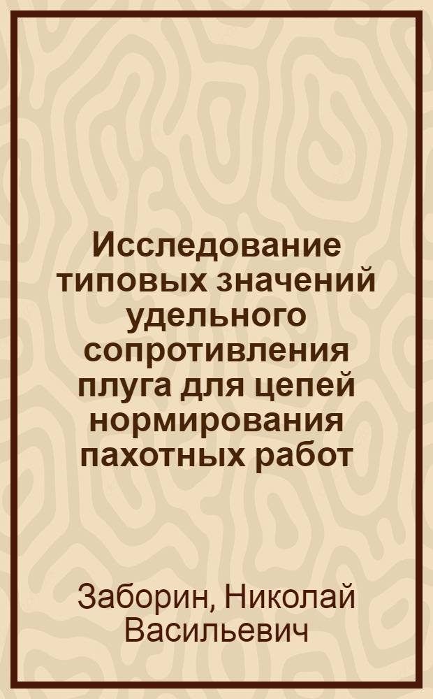 Исследование типовых значений удельного сопротивления плуга для цепей нормирования пахотных работ : Автореф. дис. на соиск. учен. степени канд. техн. наук : (05.20.03)