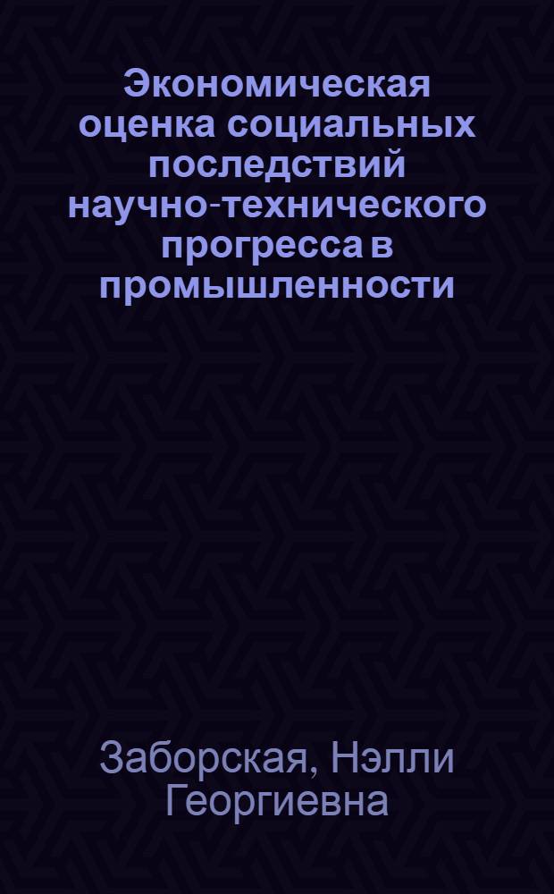 Экономическая оценка социальных последствий научно-технического прогресса в промышленности : (На примере горного, металлург. и хим. производств) : Автореф. дис. на соиск. учен. степени канд. экон. наук : (08.00.05)