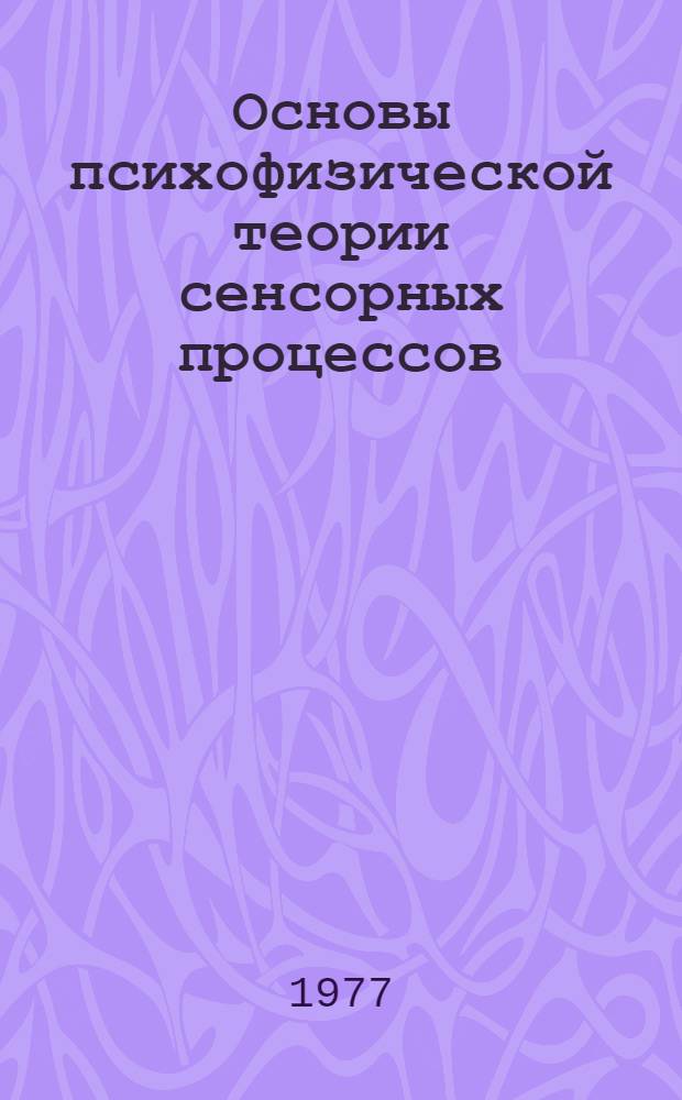 Основы психофизической теории сенсорных процессов : (Теорет. и эксперим. психофизика) : Автореф. дис. на соиск. д-ра психол. наук : (19.00.01)