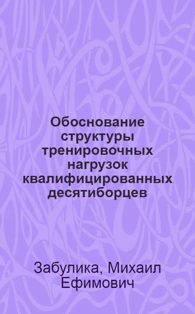 Обоснование структуры тренировочных нагрузок квалифицированных десятиборцев : Автореф. дис. на соиск. учен. степени канд. пед. наук : (13.00.04)