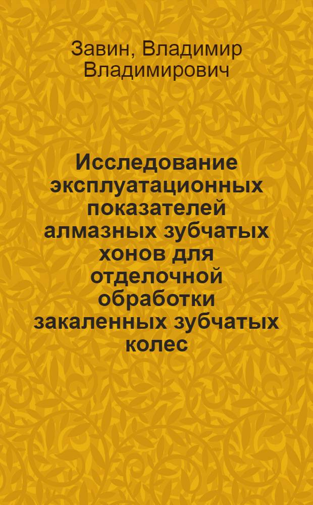 Исследование эксплуатационных показателей алмазных зубчатых хонов для отделочной обработки закаленных зубчатых колес : Автореф. дис. на соиск. учен. степени канд. техн. наук : (05.03.02)