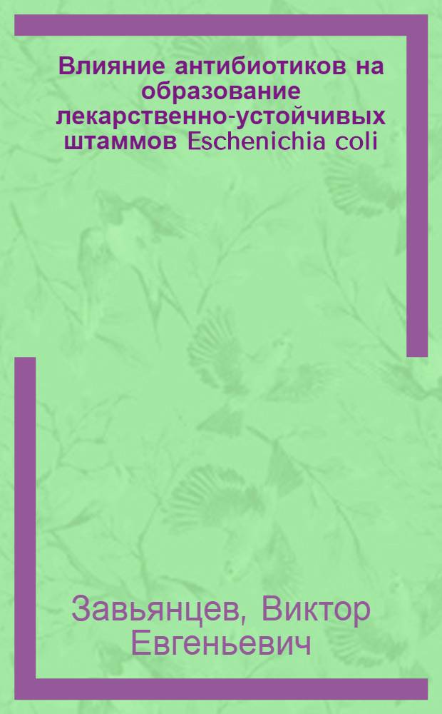 Влияние антибиотиков на образование лекарственно-устойчивых штаммов Eschenichia coli : Автореф. дис. на соиск. учен. степени канд. вет. наук : (16.00.03)