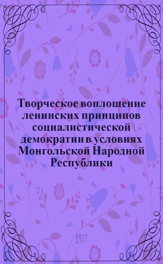 Творческое воплощение ленинских принципов социалистической демократии в условиях Монгольской Народной Республики : Автореф. дис. на соиск. учен. степени канд. ист. наук : (09.00.02)