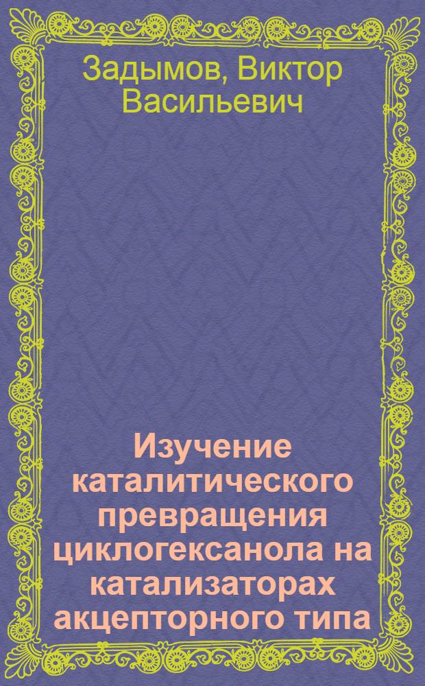 Изучение каталитического превращения циклогексанола на катализаторах акцепторного типа : Автореф. дис. на соиск. учен. степени канд. хим. наук : (02.00.04)