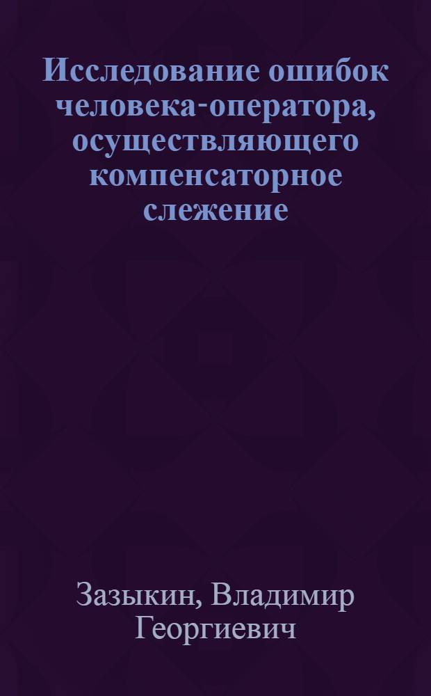 Исследование ошибок человека-оператора, осуществляющего компенсаторное слежение : Автореф. дис. на соиск. учен. степени канд. психол. наук : (19.00.03)