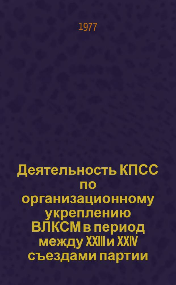 Деятельность КПСС по организационному укреплению ВЛКСМ в период между XXIII и XXIV съездами партии (1966-1971 гг.) : Автореф. дис. на соиск. учен. степени канд. ист. наук : (07.00.01)