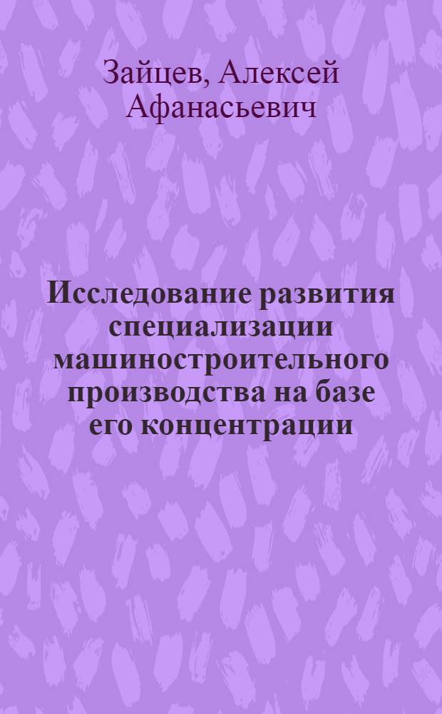 Исследование развития специализации машиностроительного производства на базе его концентрации : (На примере машиностроения для легкой и пищевой пром-сти и бытовых приборов) : Автореф. дис. на соиск. учен. степени канд. экон. наук : (08.00.05)