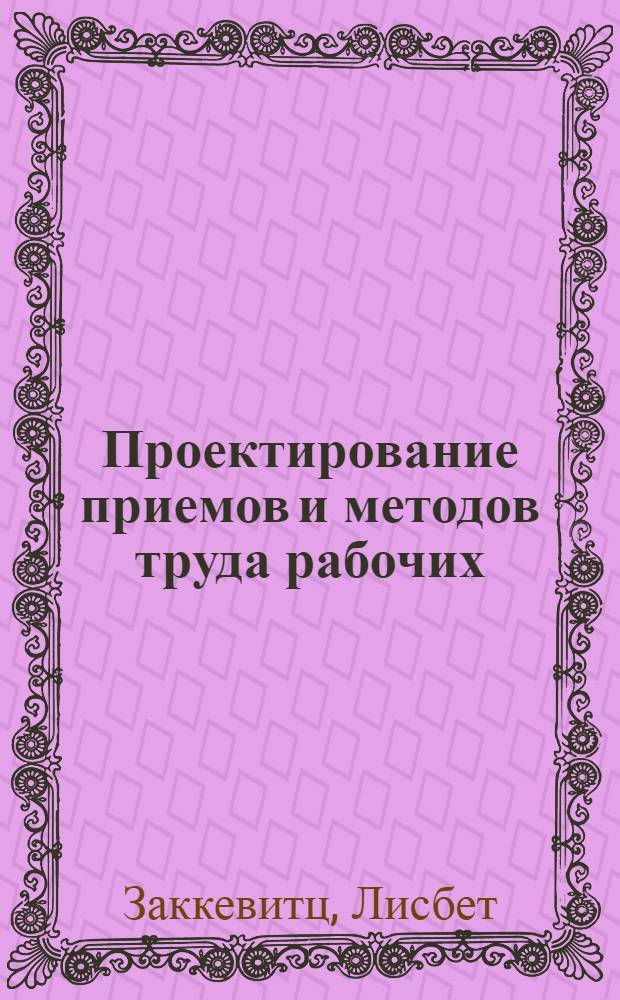 Проектирование приемов и методов труда рабочих : (Вопросы методологии и методики) : Автореф. дис. на соиск. учен. степени канд. экон. наук : (06.00.07)