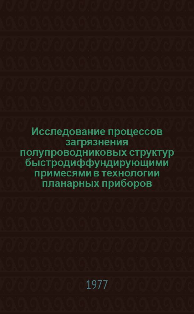 Исследование процессов загрязнения полупроводниковых структур быстродиффундирующими примесями в технологии планарных приборов : Автореф. дис. на соиск. учен. степени к. т. н