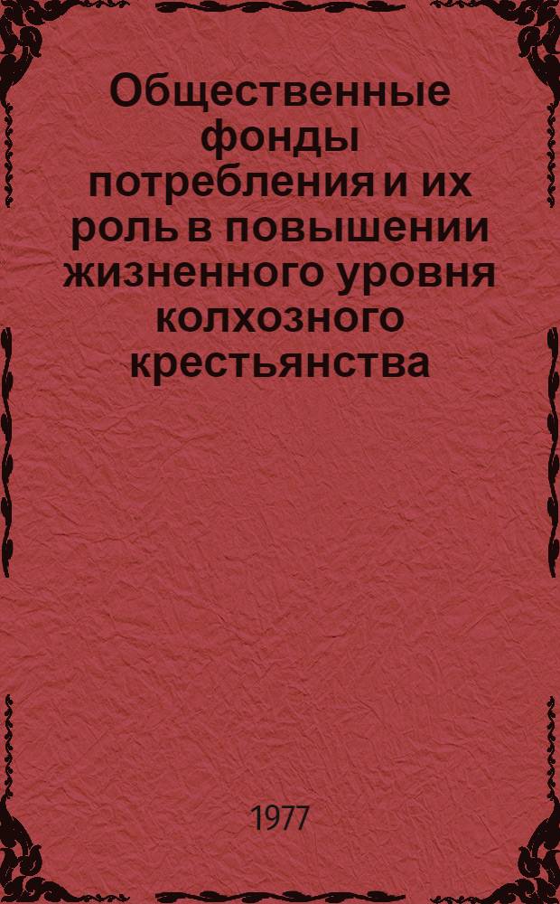 Общественные фонды потребления и их роль в повышении жизненного уровня колхозного крестьянства : Автореф. дис. на соиск. учен. степени канд. экон. наук : (08.00.01)