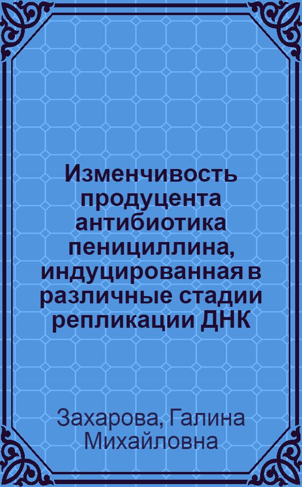 Изменчивость продуцента антибиотика пенициллина, индуцированная в различные стадии репликации ДНК : Автореф. дис. на соиск. учен. степени канд. биол. наук : (14.00.31)