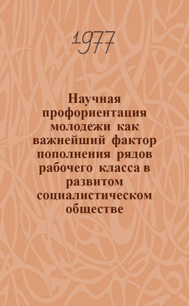 Научная профориентация молодежи как важнейший фактор пополнения рядов рабочего класса в развитом социалистическом обществе : Автореф. дис. на соиск. учен. степени канд. филос. наук : (09.00.02)