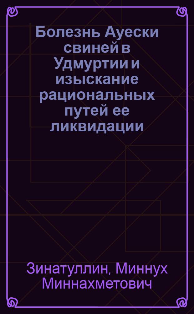 Болезнь Ауески свиней в Удмуртии и изыскание рациональных путей ее ликвидации : Автореф. дис. на соиск. учен. степени к. вет. н