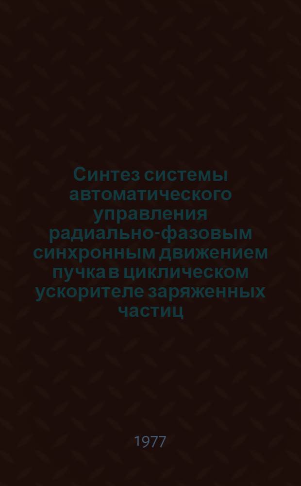 Синтез системы автоматического управления радиально-фазовым синхронным движением пучка в циклическом ускорителе заряженных частиц : Автореф. дис. на соиск. учен. степени к. т. н