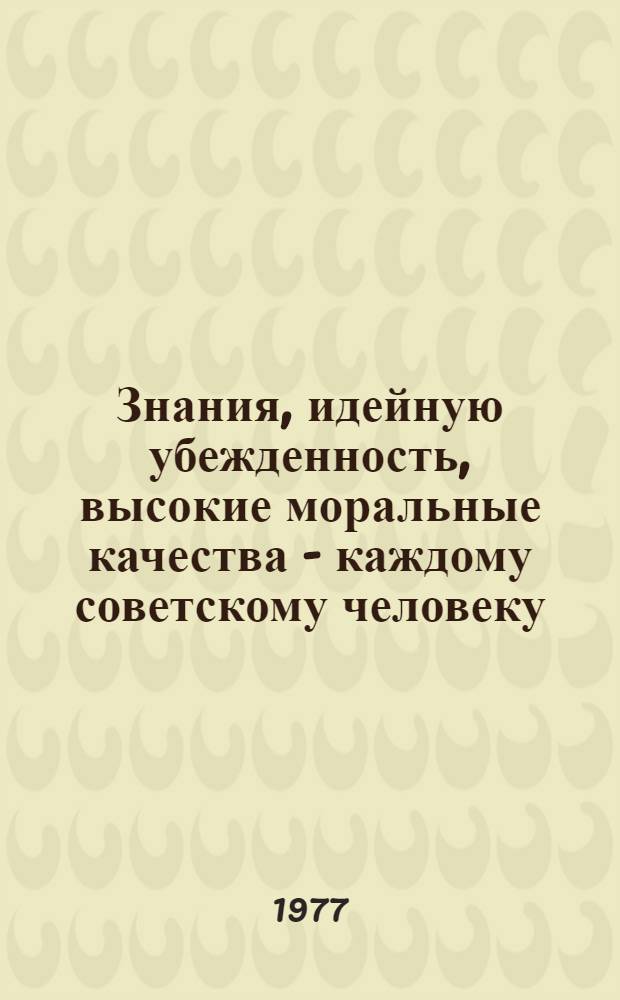 Знания, идейную убежденность, высокие моральные качества - каждому советскому человеку : Метод. рекомендации в помощь руководителям и пропагандистам школ ком. труда работников предприятий торговли и обществ. питания