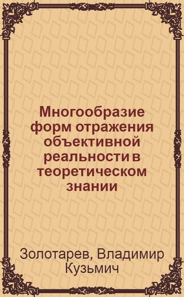 Многообразие форм отражения объективной реальности в теоретическом знании : Автореф. дис. на соиск. учен. степени канд. филос. наук : (09.00.01)