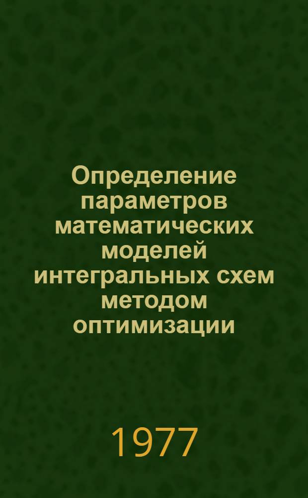 Определение параметров математических моделей интегральных схем методом оптимизации : Докл. на Конф. молодых специалистов ИТМ и ВТ АН СССР "МС-76"