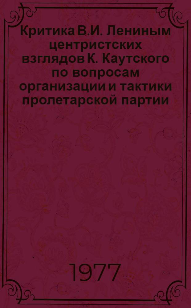 Критика В.И. Лениным центристских взглядов К. Каутского по вопросам организации и тактики пролетарской партии. 1900-1910 гг. : Автореф. дис. на соиск. учен. степени к. и. н