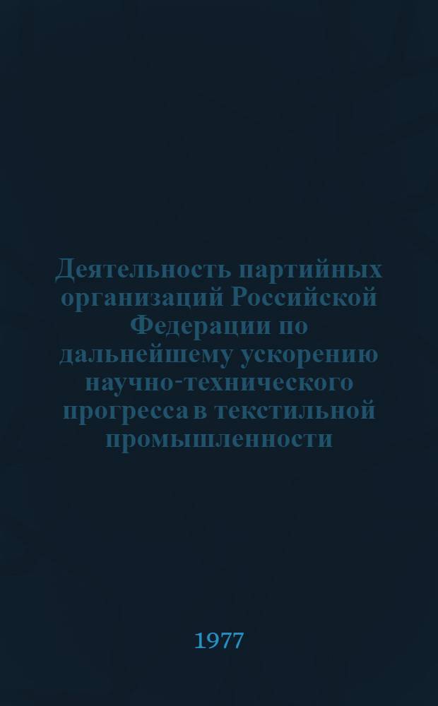 Деятельность партийных организаций Российской Федерации по дальнейшему ускорению научно-технического прогресса в текстильной промышленности (1966-1970 гг.) : Автореф. дис. на соиск. учен. степени канд. ист. наук : (07.00.01)