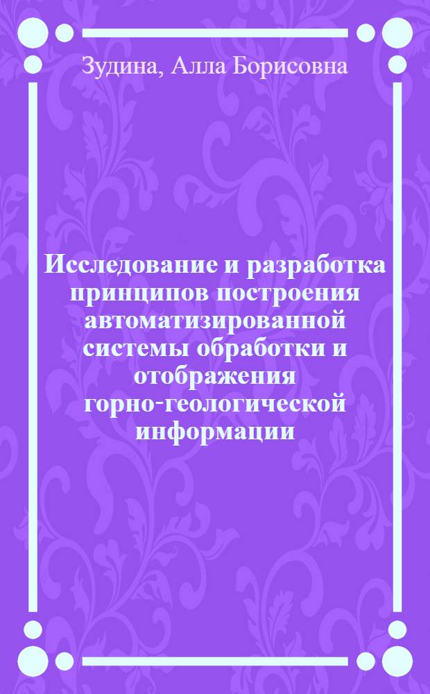 Исследование и разработка принципов построения автоматизированной системы обработки и отображения горно-геологической информации : Автореф. дис. на соиск. учен. степени канд. техн. наук : (05.13.06)