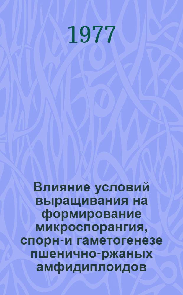 Влияние условий выращивания на формирование микроспорангия, спорно- и гаметогенезе пшенично-ржаных амфидиплоидов : Автореф. дис. на соиск. учен. степени канд. биол. наук : (03.00.05)