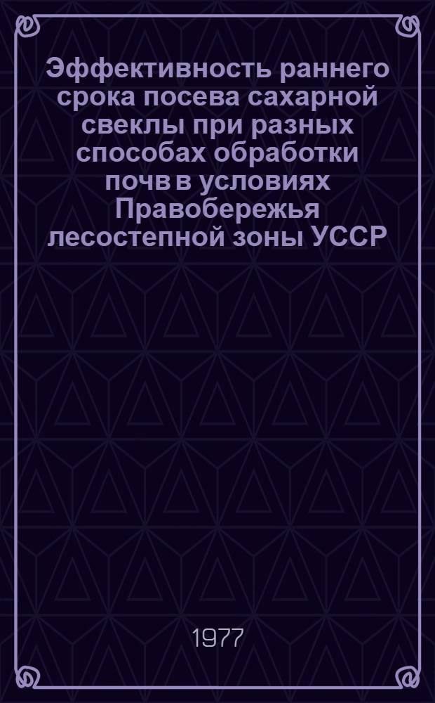 Эффективность раннего срока посева сахарной свеклы при разных способах обработки почв в условиях Правобережья лесостепной зоны УССР : Автореф. дис. на соиск. учен. степени канд. с.-х. наук : (06.01.09)