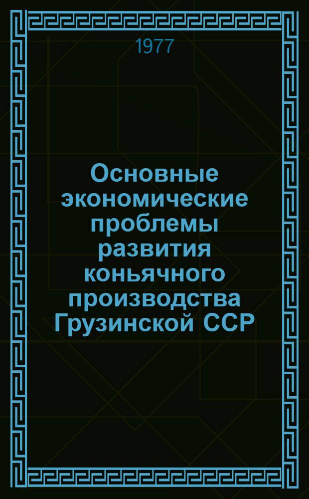 Основные экономические проблемы развития коньячного производства Грузинской ССР : Автореф. дис. на соиск. учен. степени канд. экон. наук : (08.00.05)