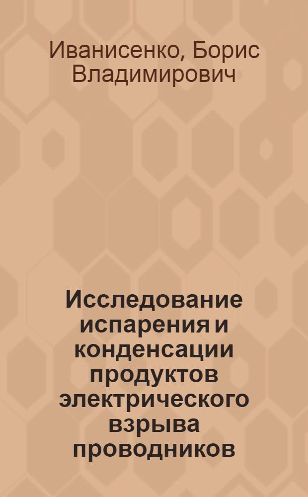 Исследование испарения и конденсации продуктов электрического взрыва проводников : Автореф. дис. на соиск. учен. степени канд. физ.-мат. наук : (01.04.07)