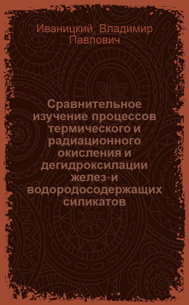 Сравнительное изучение процессов термического и радиационного окисления и дегидроксилации железо- и водородосодержащих силикатов : Автореф. дис. на соиск. учен. степени канд. геол.-минерал. наук : (04.00.08)