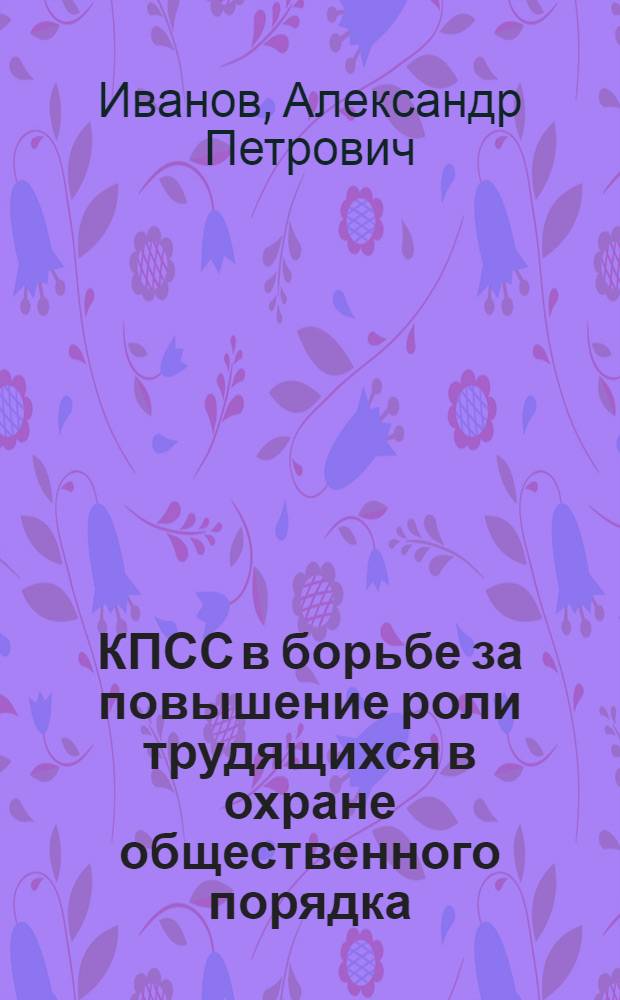 КПСС в борьбе за повышение роли трудящихся в охране общественного порядка : (На материалах Свердл. обл. парт. организации 1959-1965 гг.) : Автореф. дис. на соиск. учен. степени канд. ист. наук : (07.00.01)