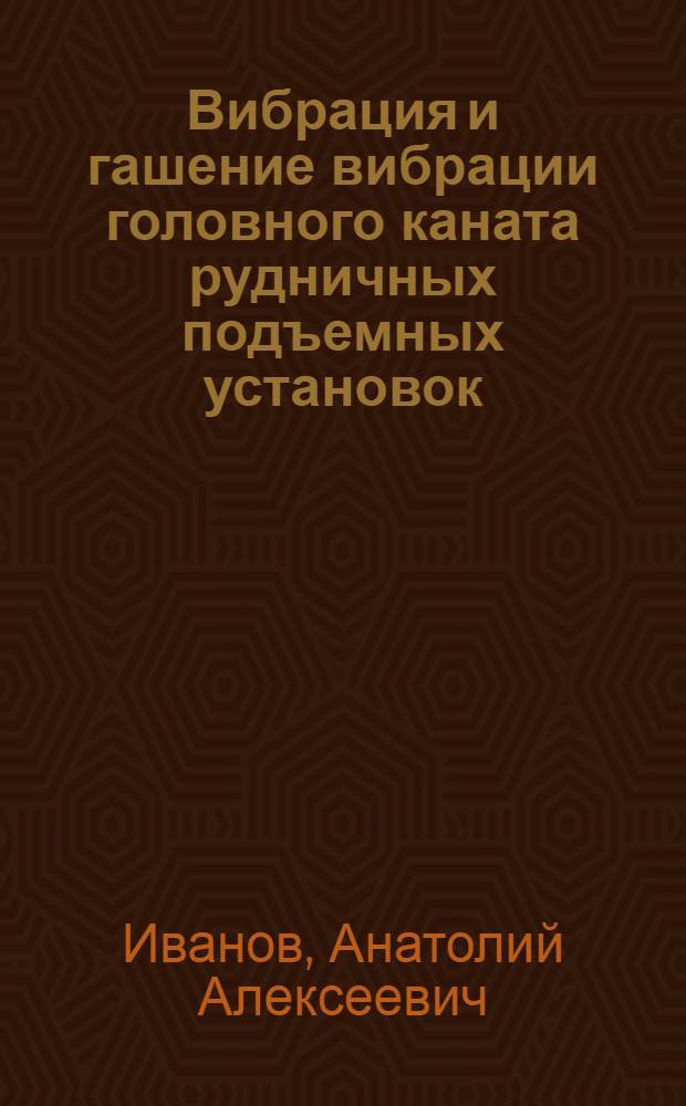 Вибрация и гашение вибрации головного каната рудничных подъемных установок : Автореф. дис. на соиск. учен. степени канд. техн. наук : (05.05.06)