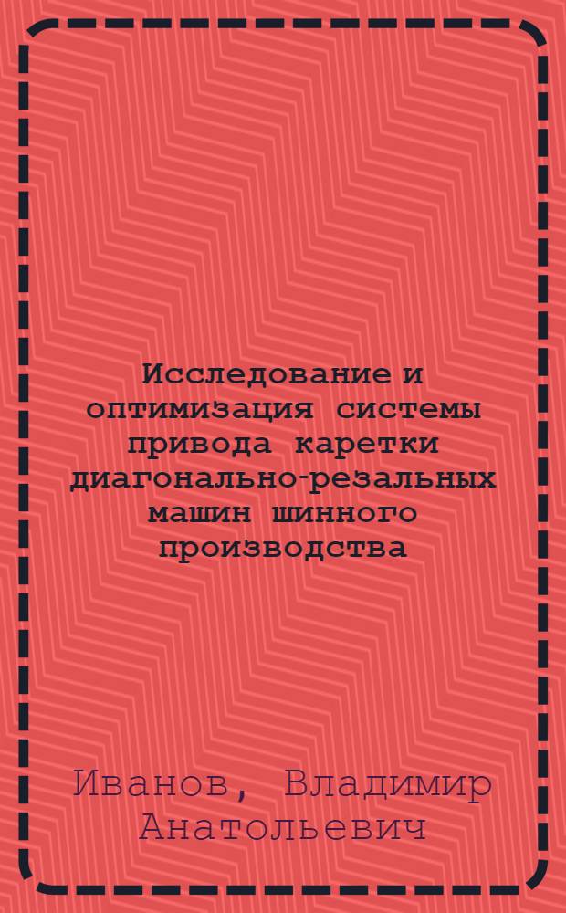 Исследование и оптимизация системы привода каретки диагонально-резальных машин шинного производства : Автореф. дис. на соиск. учен. степени канд. техн. наук : (05.04.09)