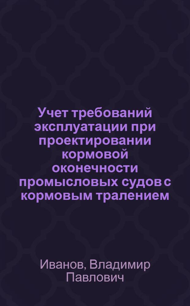 Учет требований эксплуатации при проектировании кормовой оконечности промысловых судов с кормовым тралением : Автореф. дис. на соиск. учен. степени канд. техн. наук : (05.08.03)